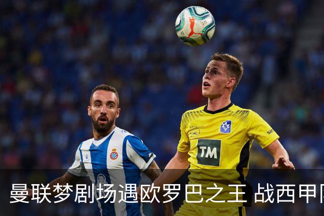 曼联梦剧场遇欧罗巴之王 战西甲队3连杀有戏?