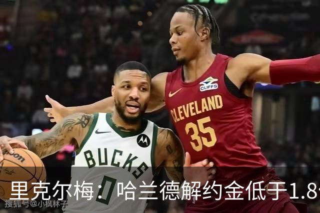 里克尔梅：哈兰德解约金低于1.8亿欧 球员长期规划是转战西甲